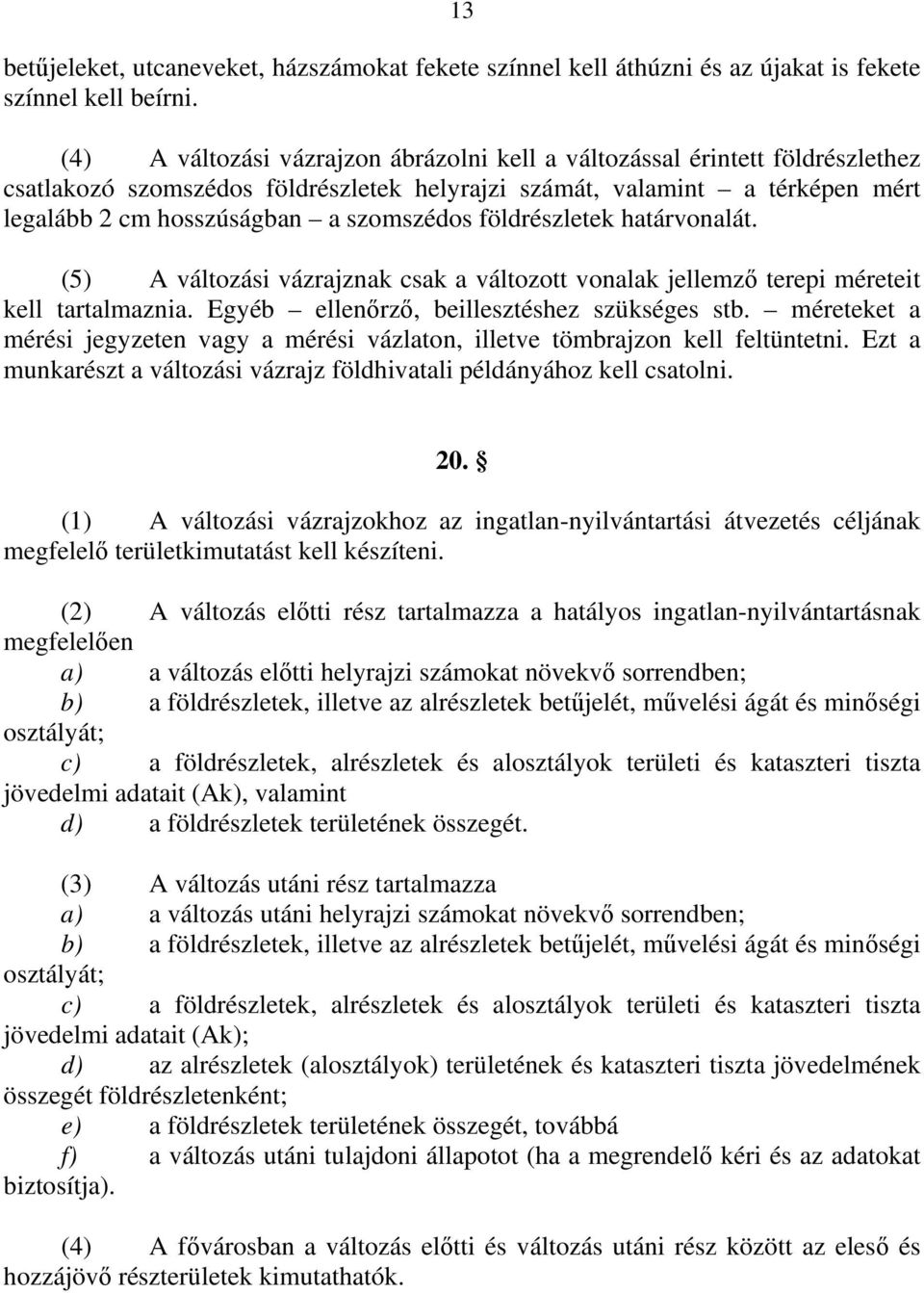 földrészletek határvonalát. (5) A változási vázrajznak csak a változott vonalak jellemző terepi méreteit kell tartalmaznia. Egyéb ellenőrző, beillesztéshez szükséges stb.