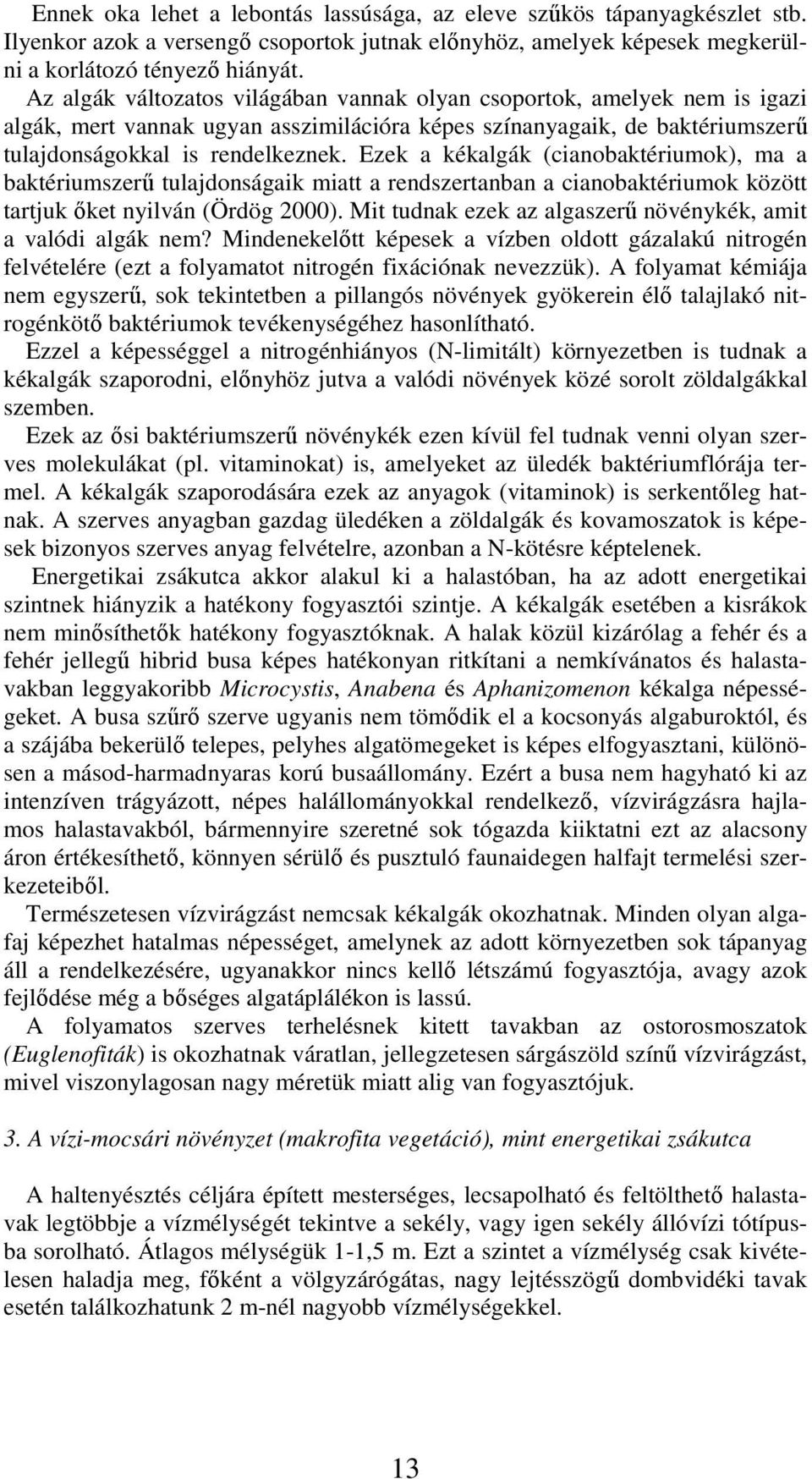 Ezek a kékalgák (cianobaktériumok), ma a baktériumszerű tulajdonságaik miatt a rendszertanban a cianobaktériumok között tartjuk őket nyilván (Ördög 2000).