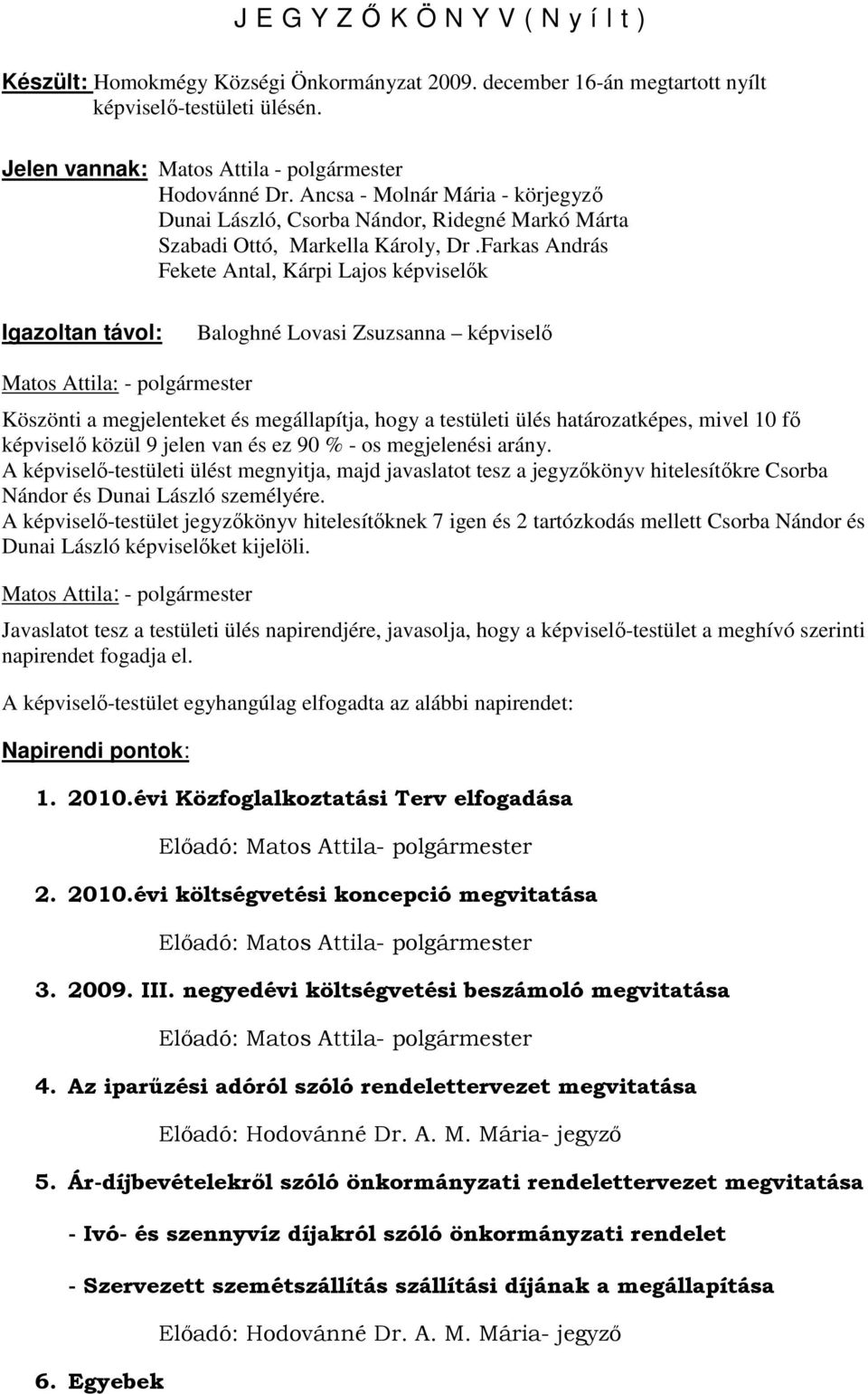 Farkas András Fekete Antal, Kárpi Lajos képviselők Igazoltan távol: Baloghné Lovasi Zsuzsanna képviselő Matos Attila: - polgármester Köszönti a megjelenteket és megállapítja, hogy a testületi ülés