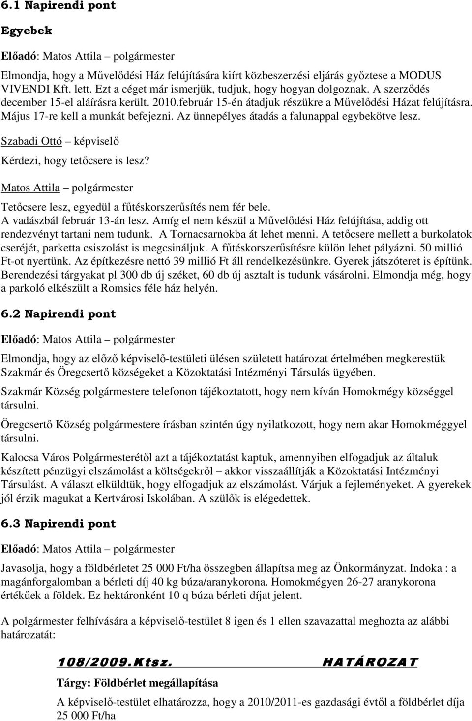 Szabadi Ottó képviselő Kérdezi, hogy tetőcsere is lesz? Tetőcsere lesz, egyedül a fűtéskorszerűsítés nem fér bele. A vadászbál február 13-án lesz.