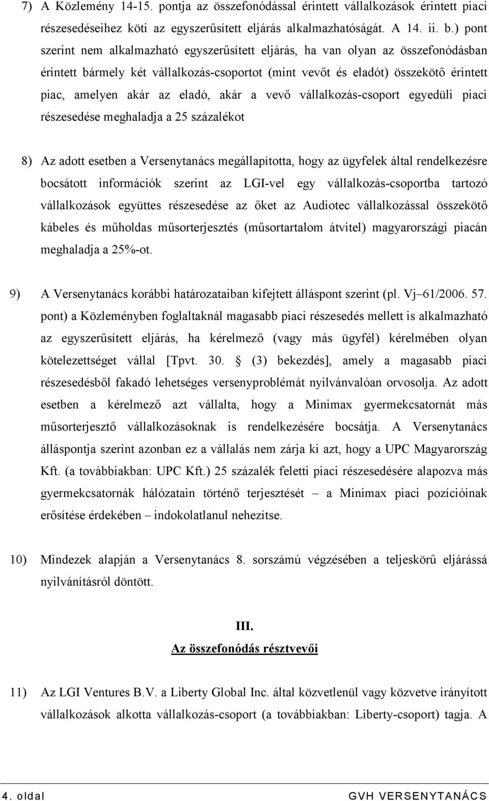 eladó, akár a vevő vállalkozás-csoport egyedüli piaci részesedése meghaladja a 25 százalékot 8) Az adott esetben a Versenytanács megállapította, hogy az ügyfelek által rendelkezésre bocsátott