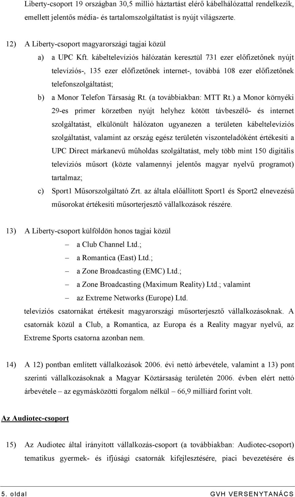 kábeltelevíziós hálózatán keresztül 731 ezer előfizetőnek nyújt televíziós-, 135 ezer előfizetőnek internet-, továbbá 108 ezer előfizetőnek telefonszolgáltatást; b) a Monor Telefon Társaság Rt.