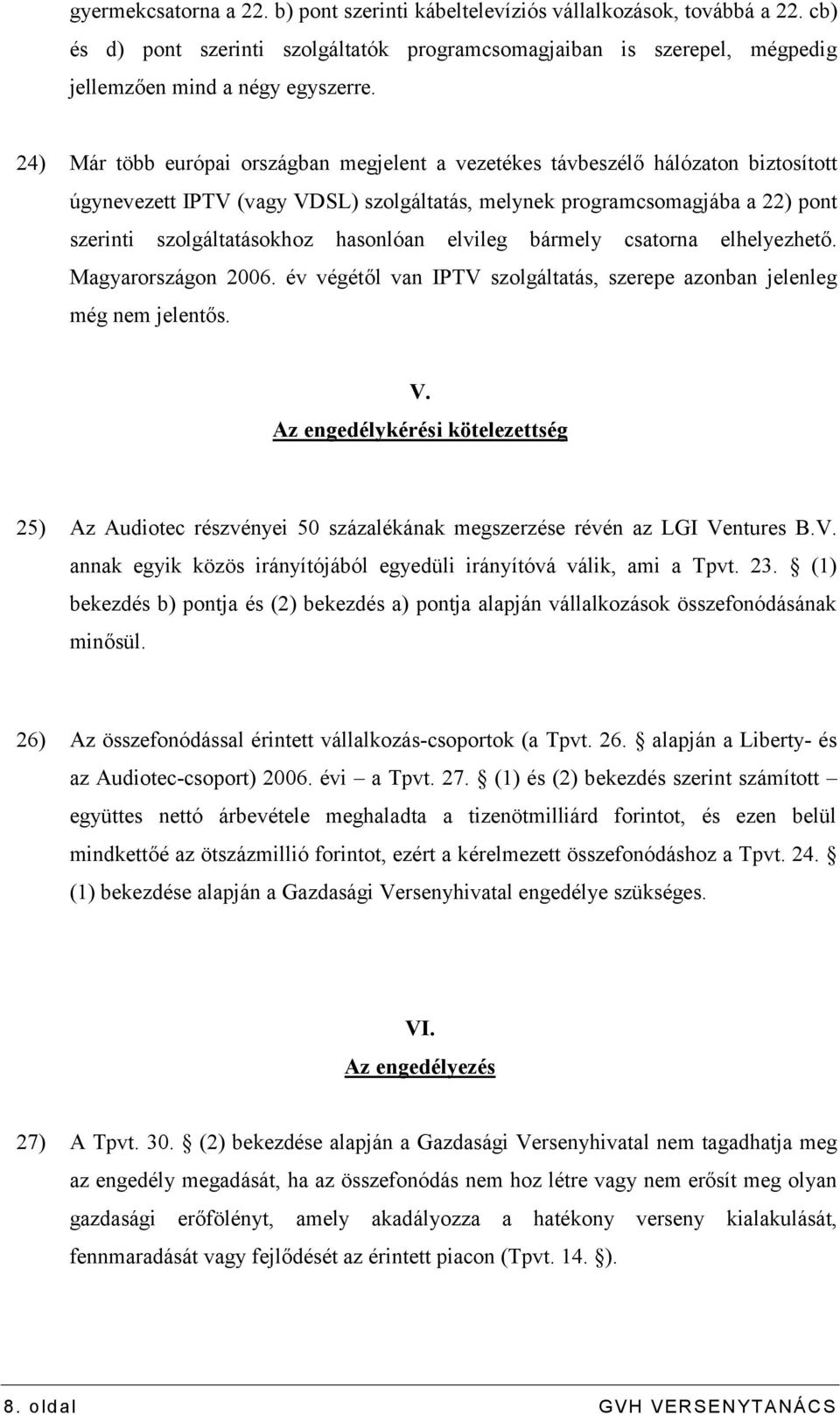 hasonlóan elvileg bármely csatorna elhelyezhető. Magyarországon 2006. év végétől van IPTV szolgáltatás, szerepe azonban jelenleg még nem jelentős. V.