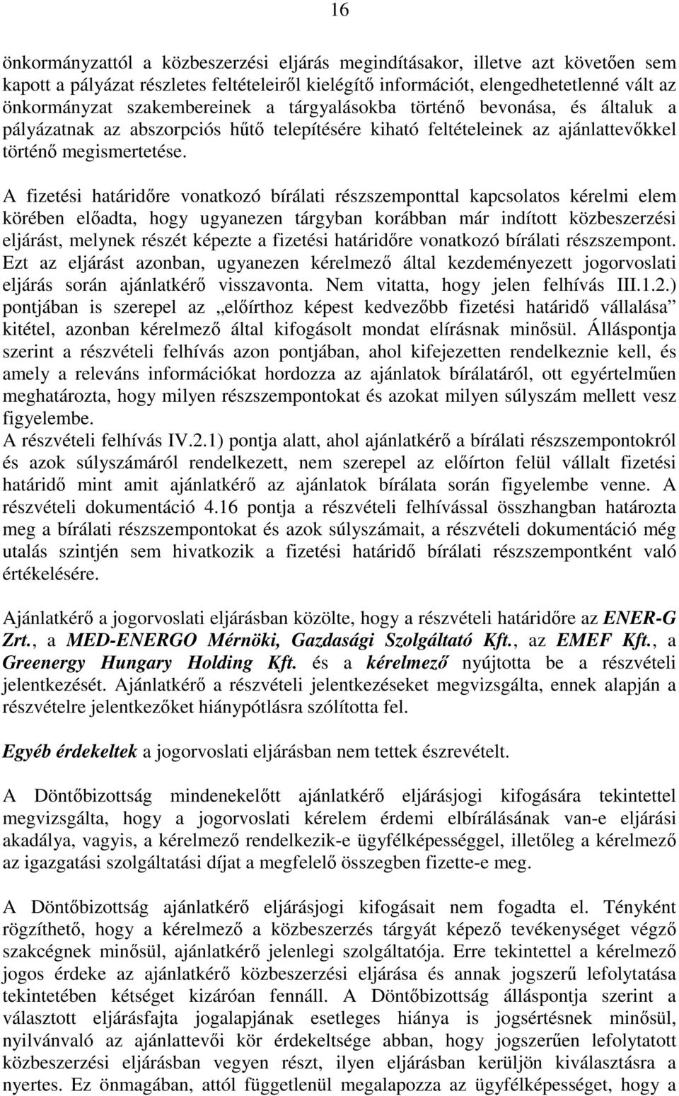 A fizetési határidőre vonatkozó bírálati részszemponttal kapcsolatos kérelmi elem körében előadta, hogy ugyanezen tárgyban korábban már indított közbeszerzési eljárást, melynek részét képezte a