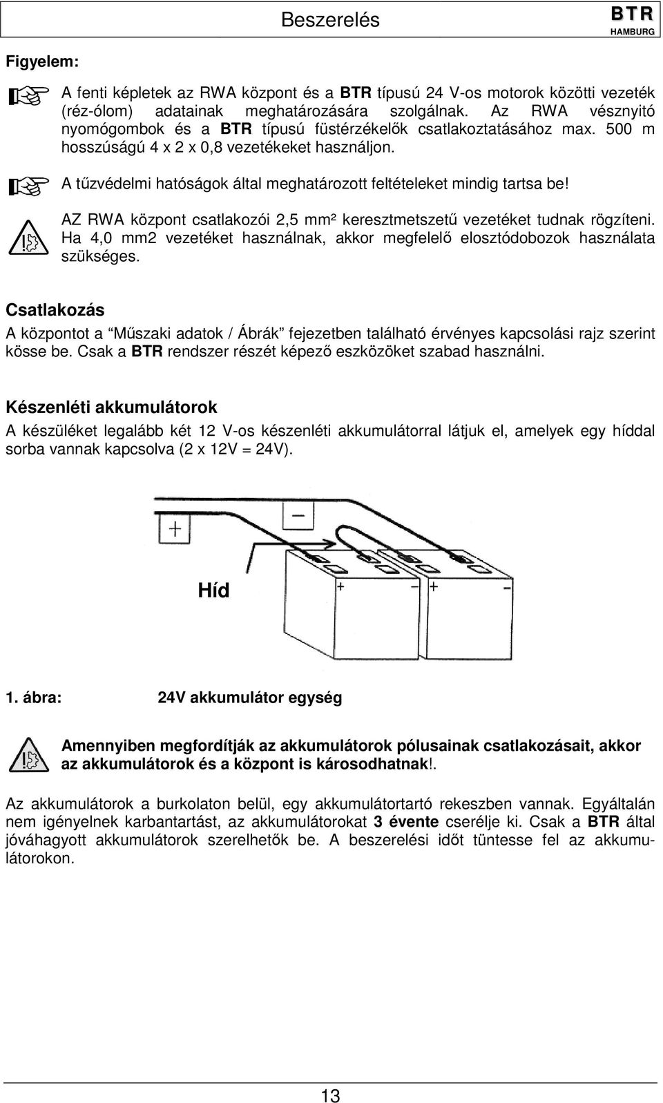 A tűzvédelmi hatóságok által meghatározott feltételeket mindig tartsa be! AZ RWA központ csatlakozói 2,5 mm² keresztmetszetű vezetéket tudnak rögzíteni.