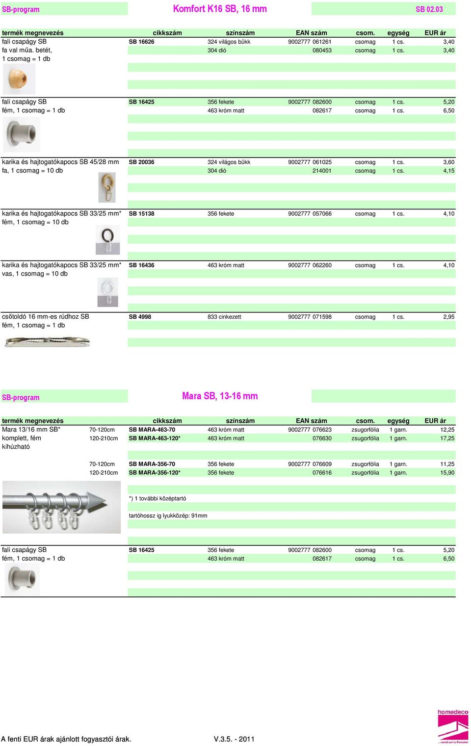 45/28 mm SB 20036 324 világos bükk 9002777 061025 csomag 3,60 fa, 1 csomag = 10 db 304 dió 214001 csomag 4,15 karika és hajtogatókapocs SB 33/25 mm* SB 15138 356 fekete 9002777 057066 csomag 4,10