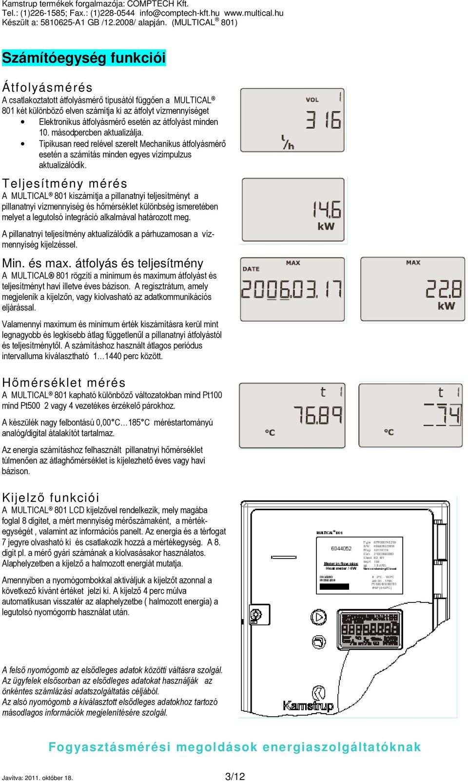 Teljesítmény mérés A MULTICAL 801 kiszámítja a pillanatnyi teljesítményt a pillanatnyi vízmennyiség és hőmérséklet különbség ismeretében melyet a legutolsó integráció alkalmával határozott meg.