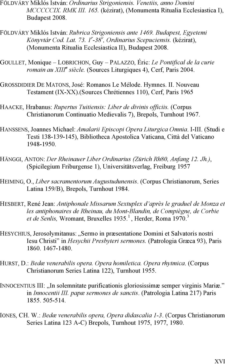 GOULLET, Monique LOBRICHON, Guy PALAZZO, Éric: Le Pontifical de la curie romain au XIII e siècle. (Sources Liturgiques 4), Cerf, Paris 2004. GROSSDIDIER DE MATONS, José: Romanos Le Mélode. Hymnes. II.