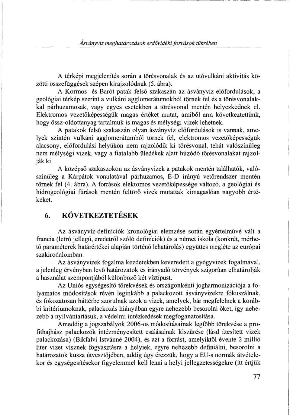 törésvonal mentén helyezkednek el. Elektromos vezetőképességük magas értéket mutat, amiből arra következtettünk, hogy össz-oldottanyag tartalmuk is magas és mélységi vizek lehetnek.