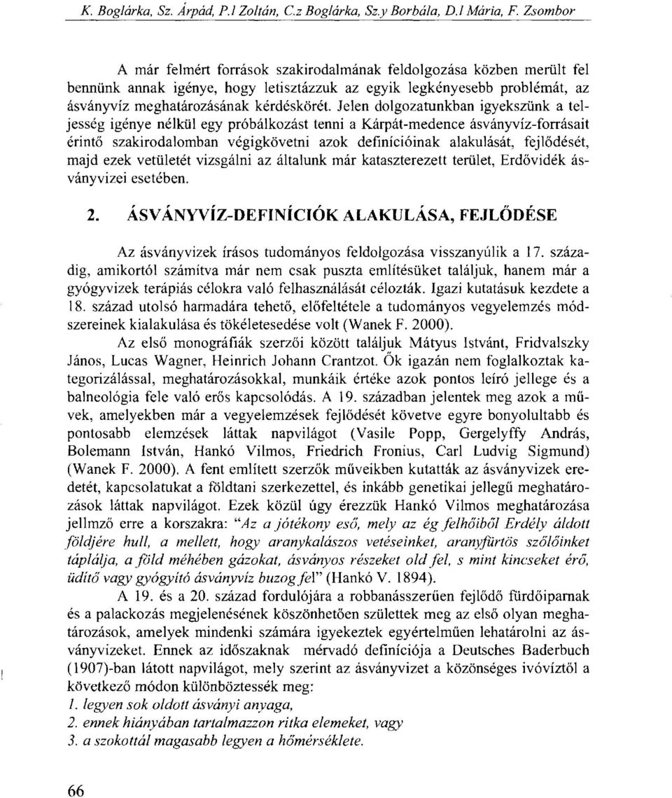 Jelen dolgozatunkban igyekszünk a teljesség igénye nélkül egy próbálkozást tenni a Kárpát-medence ásványvíz-forrásait érintő szakirodalomban végigkövetni azok definícióinak alakulását, fejlődését,