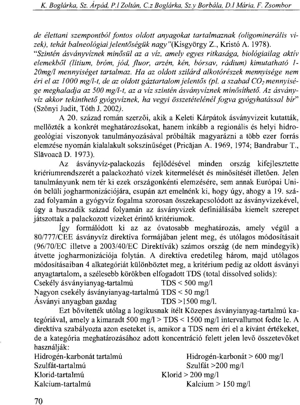 '''Szintén ásványvíznek minősül az a víz, amely egyes ritkasága, biológiailag aktív elemekből (lítium, bróm, jód, fluor, arzén, kén, bórsav, rádium) kimutatható 1-20mg/l mennyiséget tartalmaz.