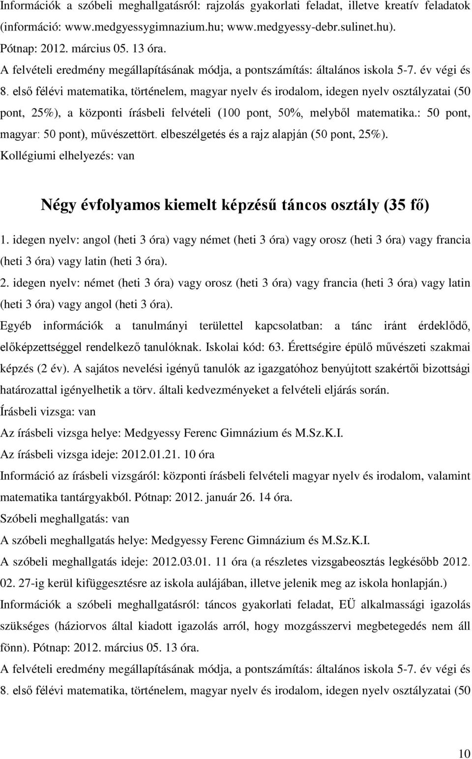 első félévi matematika, történelem, magyar nyelv és irodalom, idegen nyelv osztályzatai (50 pont, 25%), a központi írásbeli felvételi (100 pont, 50%, melyből matematika.