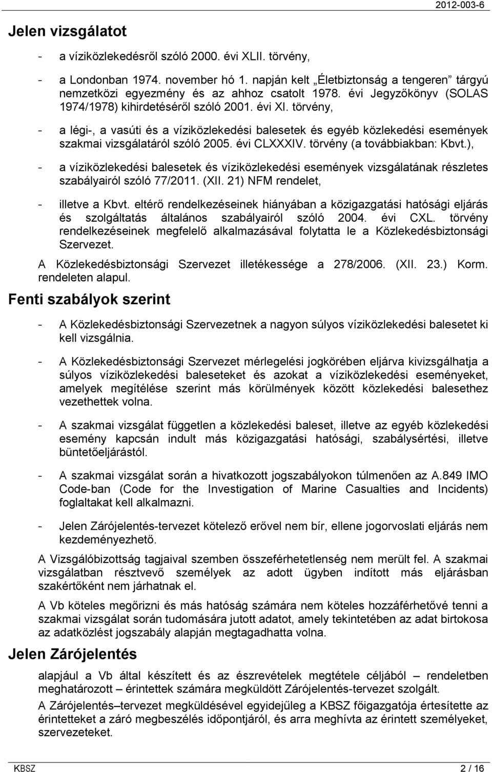 évi CLXXXIV. törvény (a továbbiakban: Kbvt.), - a víziközlekedési balesetek és víziközlekedési események vizsgálatának részletes szabályairól szóló 77/2011. (XII. 21) NFM rendelet, - illetve a Kbvt.