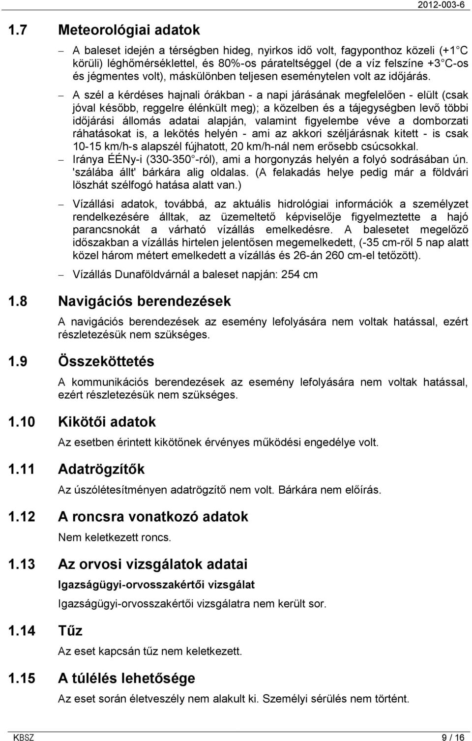 A szél a kérdéses hajnali órákban - a napi járásának megfelelően - elült (csak jóval később, reggelre élénkült meg); a közelben és a tájegységben levő többi időjárási állomás adatai alapján, valamint