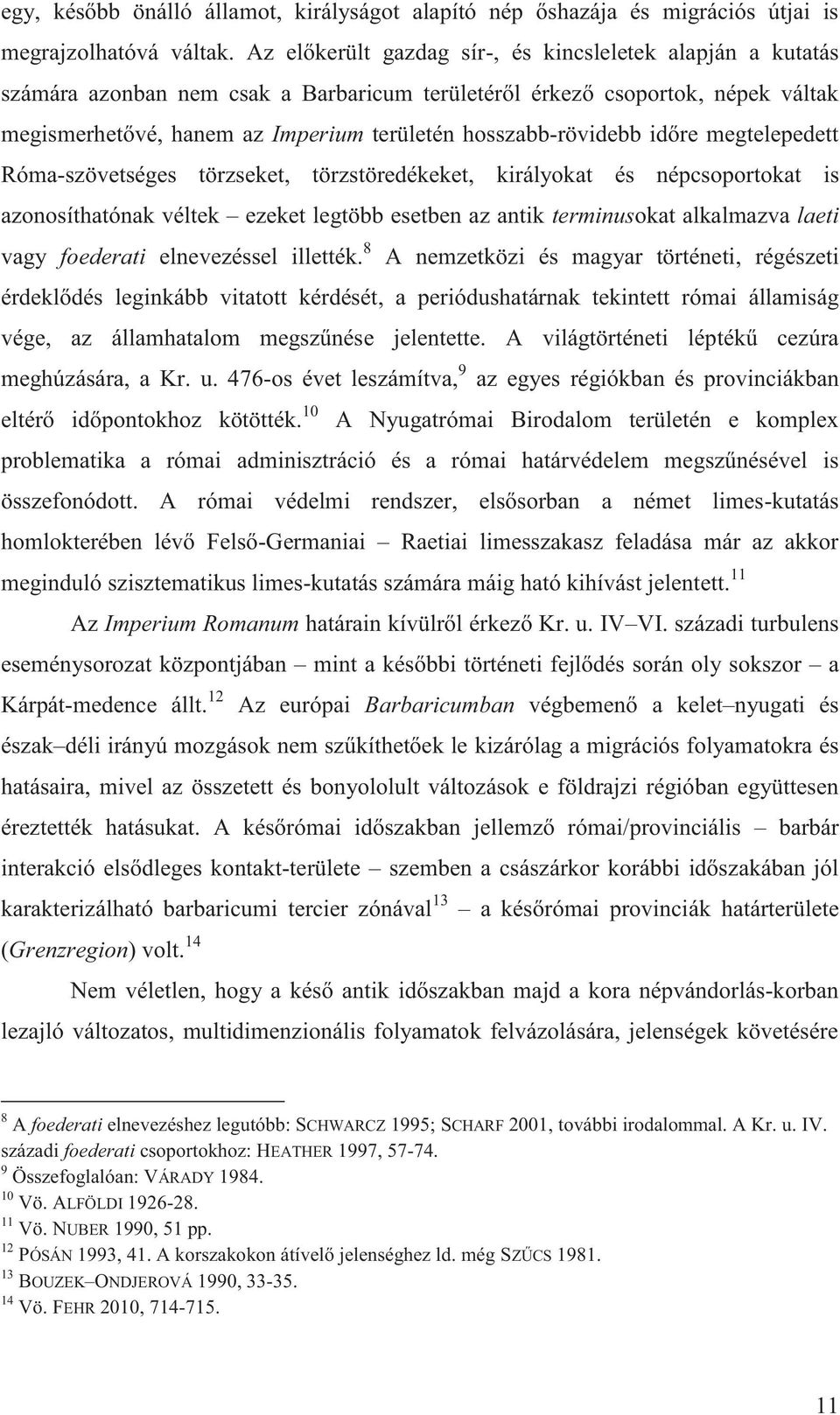 hosszabb-rövidebb időre megtelepedett Róma-szövetséges törzseket, törzstöredékeket, királyokat és népcsoportokat is azonosíthatónak véltek ezeket legtöbb esetben az antik terminusokat alkalmazva