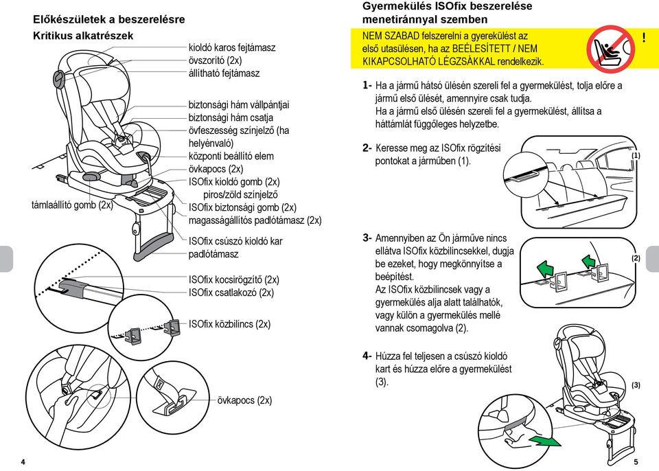 padlótámasz ISOfix kocsirögzítő (2x) ISOfix csatlakozó (2x) ISOfix közbilincs (2x) övkapocs (2x) Gyermekülés ISOfix beszerelése menetiránnyal szemben NEM SZABAD felszerelni a gyerekülést az első