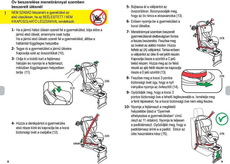 Ha a jármű első ülésén szereli fel a gyermekülést, állítsa a háttámlát függőleges helyzetbe. 2- Tegye rá a gyermekülést a jármű ülésére. Kapcsolja szét az övszorítókat (10).