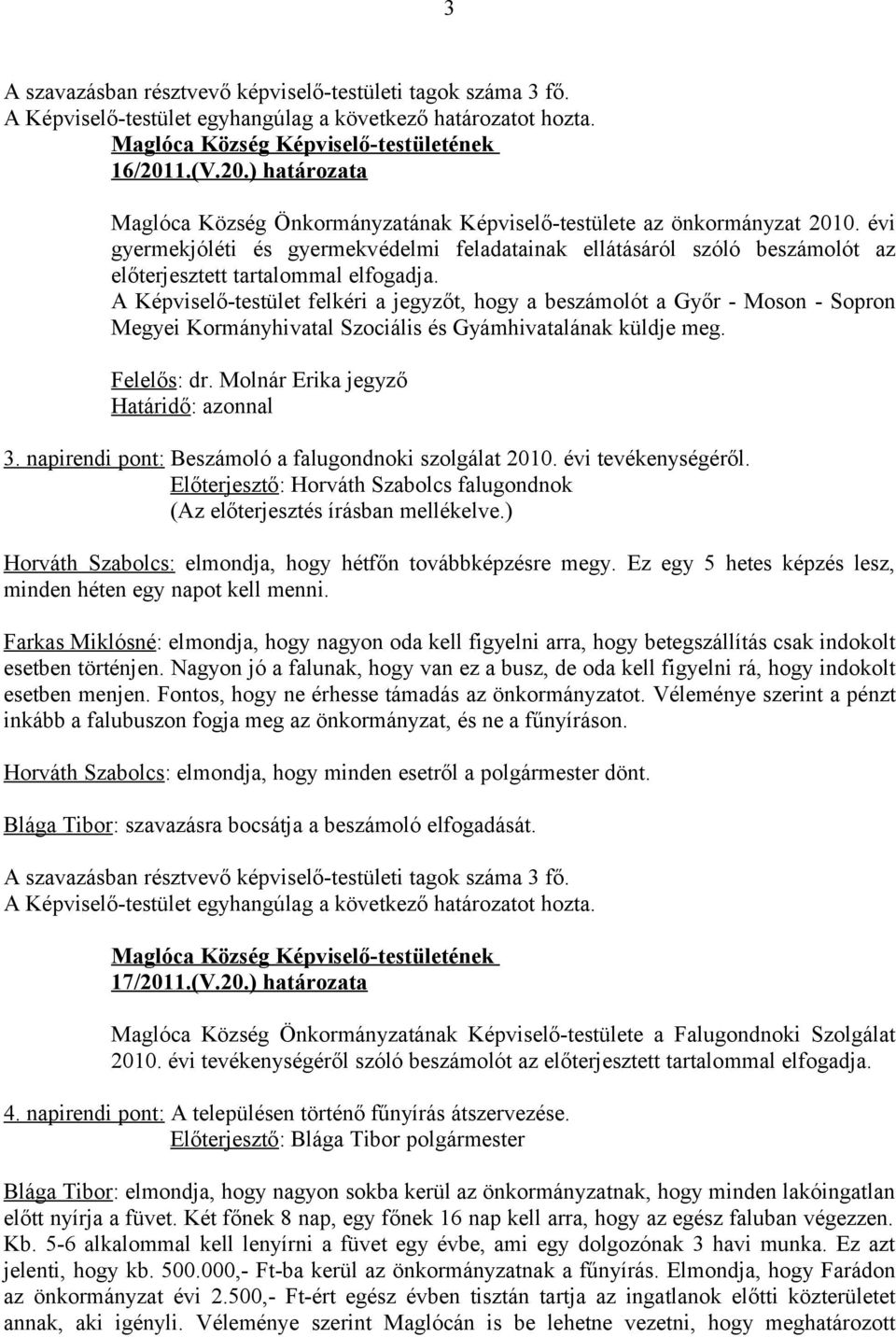 A Képviselő-testület felkéri a jegyzőt, hogy a beszámolót a Győr - Moson - Sopron Megyei Kormányhivatal Szociális és Gyámhivatalának küldje meg. Felelős: dr. Molnár Erika jegyző 3.