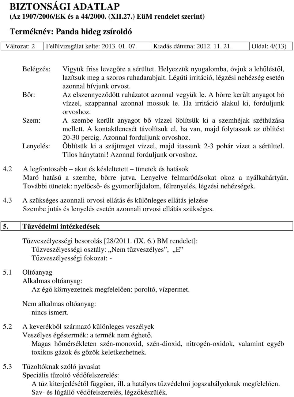 A bőrre került anyagot bő vízzel, szappannal azonnal mossuk le. Ha irritáció alakul ki, forduljunk orvoshoz. A szembe került anyagot bő vízzel öblítsük ki a szemhéjak széthúzása mellett.