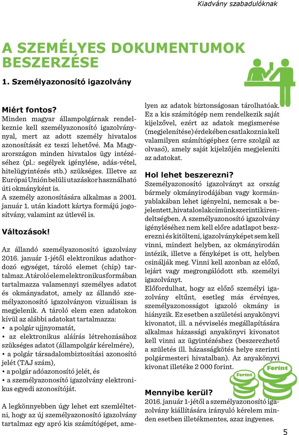 : segélyek igénylése, adás-vétel, hitelügyintézés stb.) szükséges. Illetve az Európai Unión belüli utazáskor használható úti okmányként is. A személy azonosítására alkalmas a 2001. január 1.