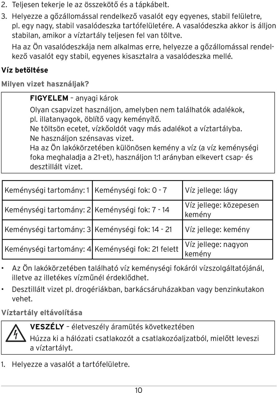 Ha az Ön vasalódeszkája nem alkalmas erre, helyezze a gőzállomással rendelkező vasalót egy stabil, egyenes kisasztalra a vasalódeszka mellé. Víz betöltése Milyen vizet használjak?