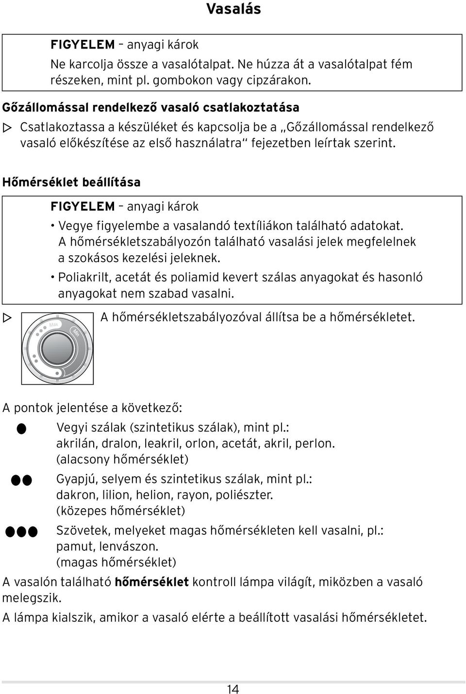 Hőmérséklet beállítása m FIGYELEM anyagi károk Vegye figyelembe a vasalandó textíliákon található adatokat. A hőmérsékletszabályozón található vasalási jelek megfelelnek a szokásos kezelési jeleknek.