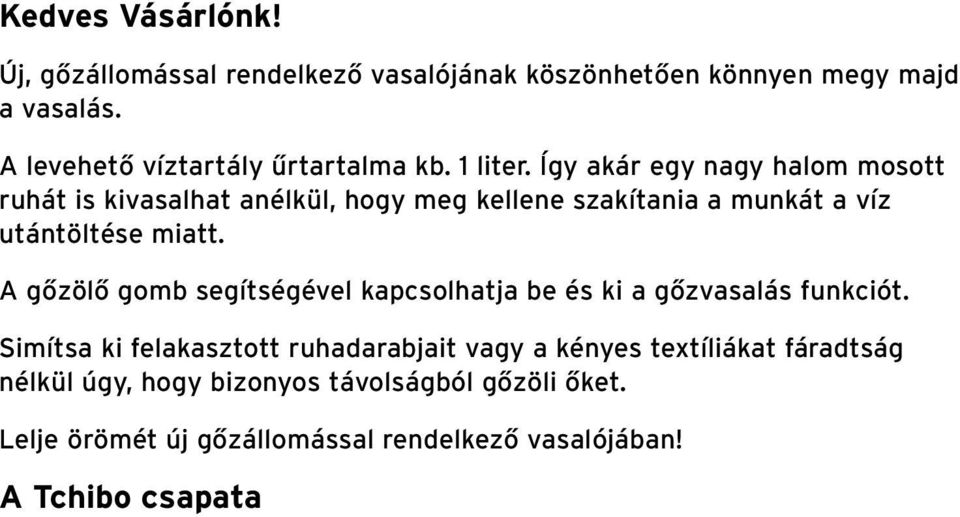 Így akár egy nagy halom mosott ruhát is kivasalhat anélkül, hogy meg kellene szakítania a munkát a víz utántöltése miatt.