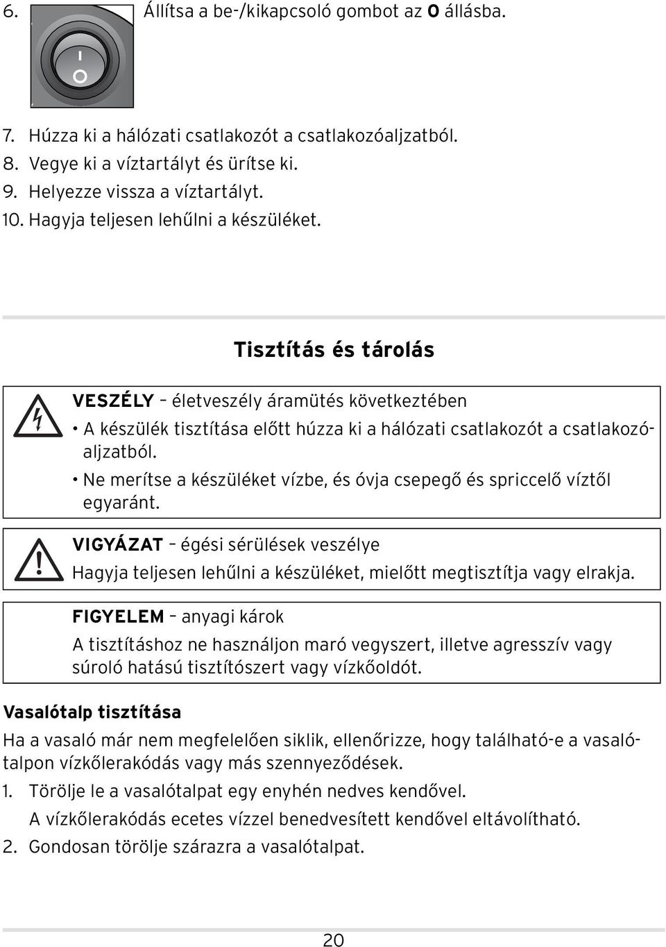 Ne merítse a készüléket vízbe, és óvja csepegő és spriccelő víztől egyaránt. VIGYÁZAT égési sérülések veszélye Hagyja teljesen lehűlni a készüléket, mielőtt megtisztítja vagy elrakja.