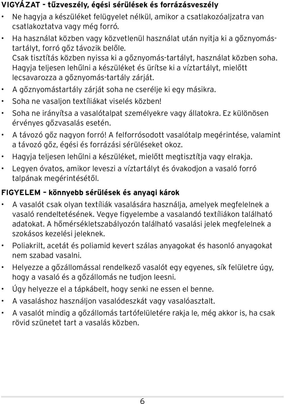 Hagyja teljesen lehűlni a készüléket és ürítse ki a víztartályt, mielőtt lecsavarozza a gőznyomás-tartály zárját. A gőznyomástartály zárját soha ne cserélje ki egy másikra.