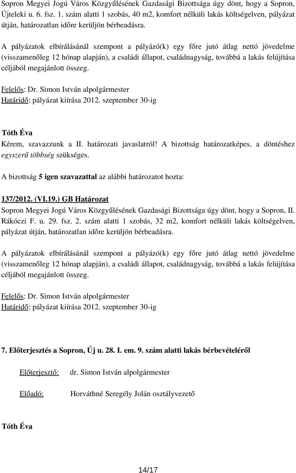 A pályázatok elbírálásánál szempont a pályázó(k) egy főre jutó átlag nettó jövedelme (visszamenőleg 12 hónap alapján), a családi állapot, családnagyság, továbbá a lakás felújítása céljából