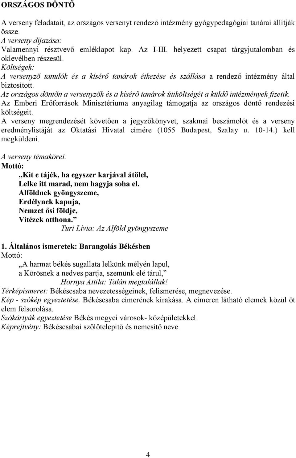 Az országos döntőn a versenyzők és a kísérő tanárok útiköltségét a küldő intézmények fizetik. Az Emberi Erőforrások Minisztériuma anyagilag támogatja az országos döntő rendezési költségeit.