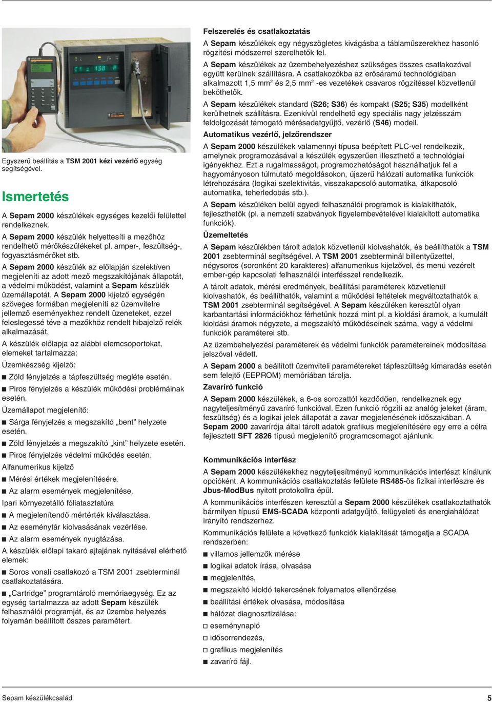 A Sepam 2000 készülék az elõlapján szelektíven megjeleníti az adott mezõ megszakítójának állapotát, a védelmi mûködést, valamint a Sepam készülék üzemállapotát.
