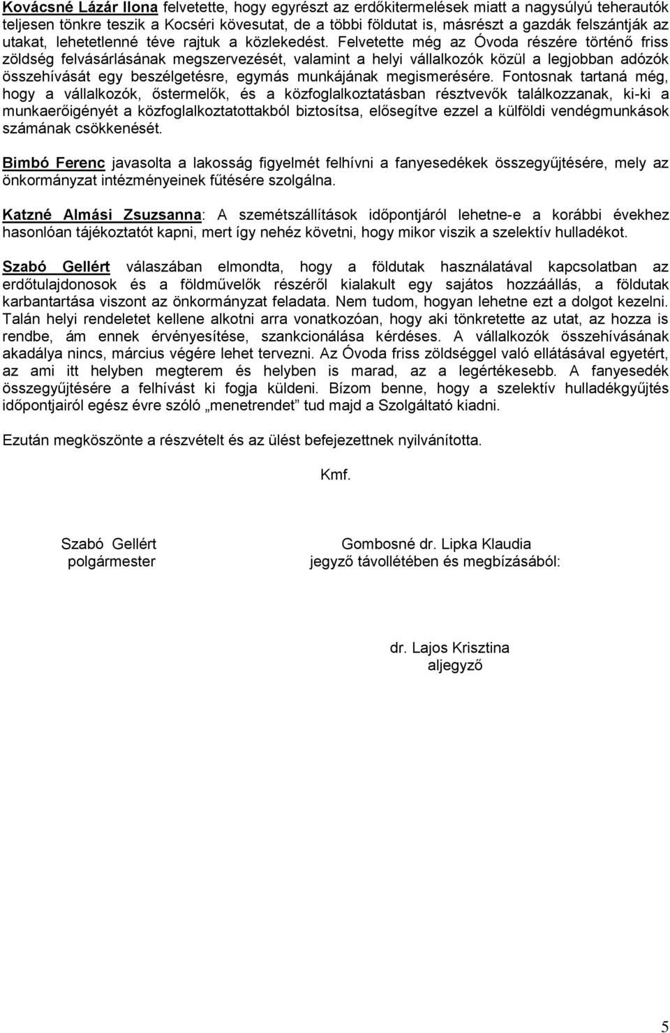 Felvetette még az Óvoda részére történő friss zöldség felvásárlásának megszervezését, valamint a helyi vállalkozók közül a legjobban adózók összehívását egy beszélgetésre, egymás munkájának