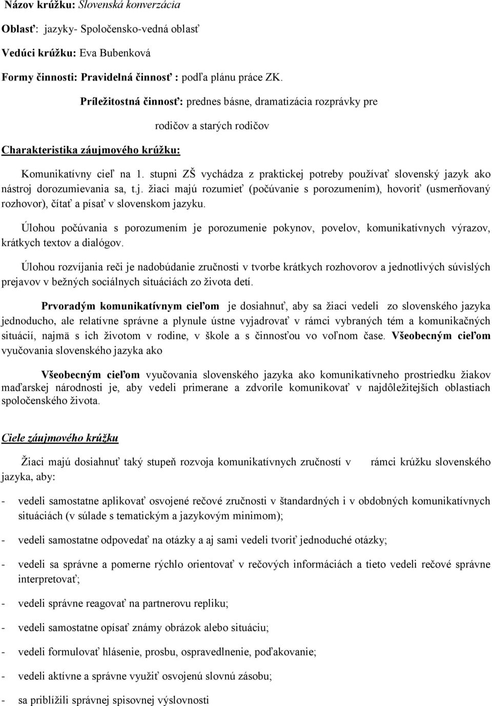 stupni ZŠ vychádza z praktickej potreby pouţívať slovenský jazyk ako nástroj dorozumievania sa, t.j. ţiaci majú rozumieť (počúvanie s porozumením), hovoriť (usmerňovaný rozhovor), čítať a písať v slovenskom jazyku.