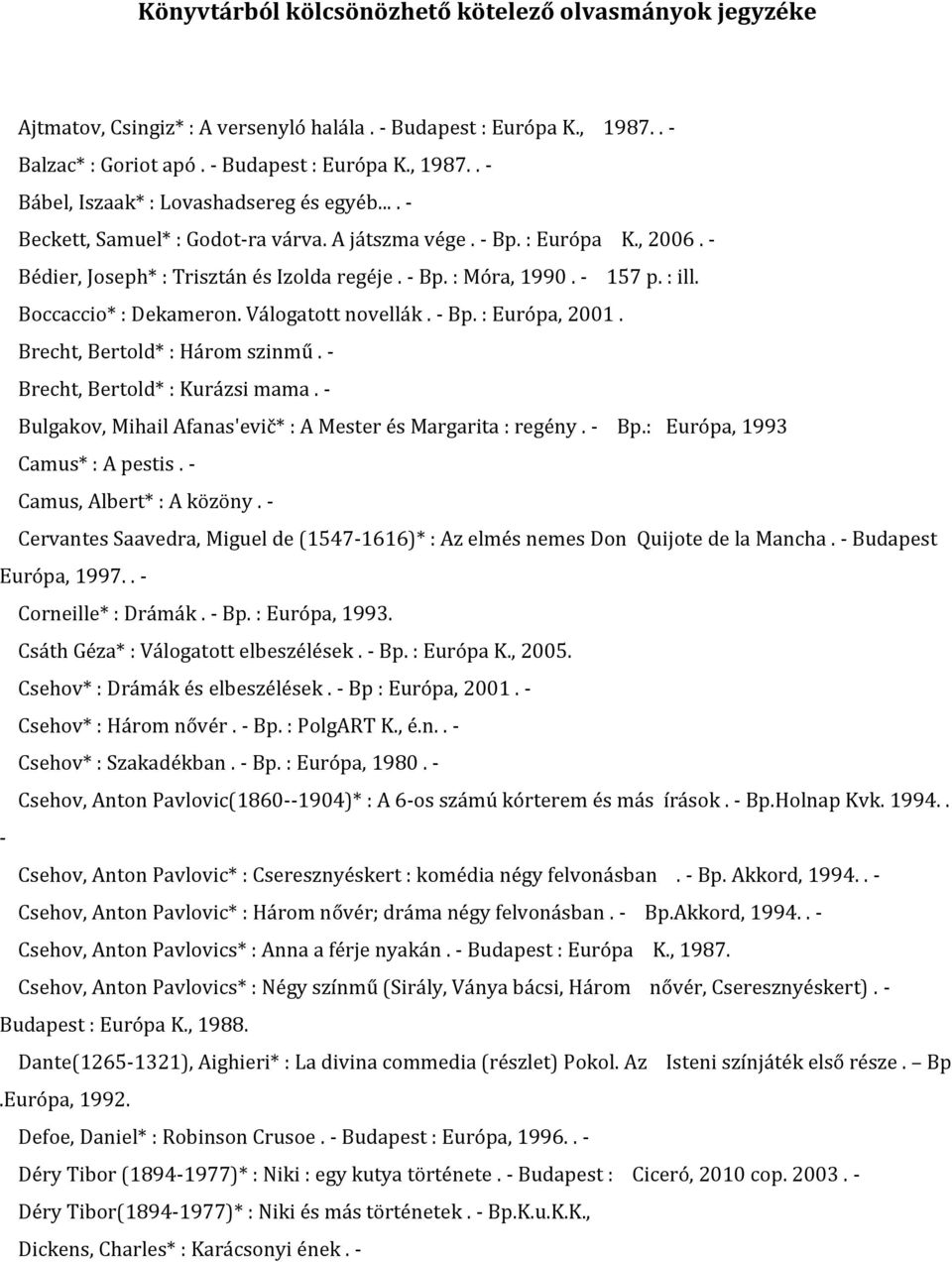 Válogatott novellák. - Bp. : Európa, 2001. Brecht, Bertold* : Három szinmű. - Brecht, Bertold* : Kurázsi mama. - Bulgakov, Mihail Afanas'evič* : A Mester és Margarita : regény. - Bp.: Európa, 1993 Camus* : A pestis.