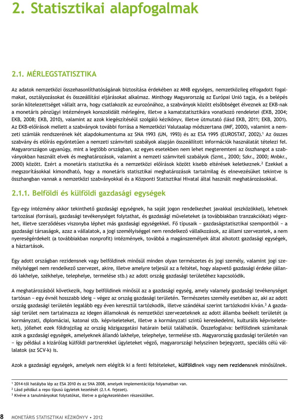 Minthogy Magyarország az Európai Unió tagja, és a belépés során kötelezettséget vállalt arra, hogy csatlakozik az eurozónához, a szabványok között elsőbbséget élveznek az EKB-nak a monetáris pénzügyi