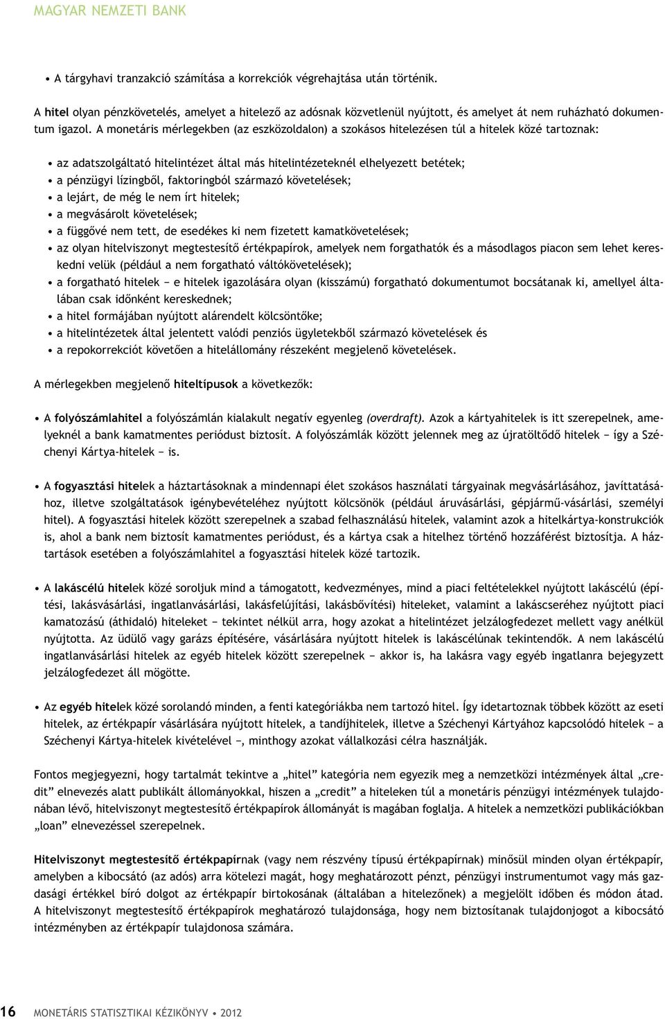 A monetáris mérlegekben (az eszközoldalon) a szokásos hitelezésen túl a hitelek közé tartoznak: az adatszolgáltató hitelintézet által más hitelintézeteknél elhelyezett betétek; a pénzügyi lízingből,