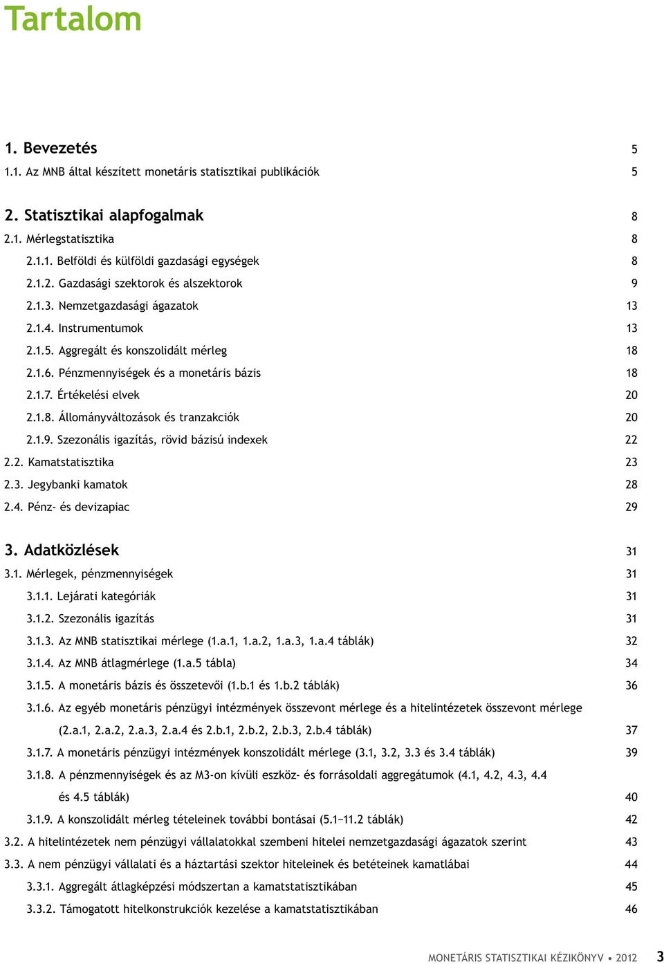 1.9. Szezonális igazítás, rövid bázisú indexek 22 2.2. Kamatstatisztika 23 2.3. Jegybanki kamatok 28 2.4. Pénz- és devizapiac 29 3. Adatközlések 31 3.1. Mérlegek, pénzmennyiségek 31 3.1.1. Lejárati kategóriák 31 3.