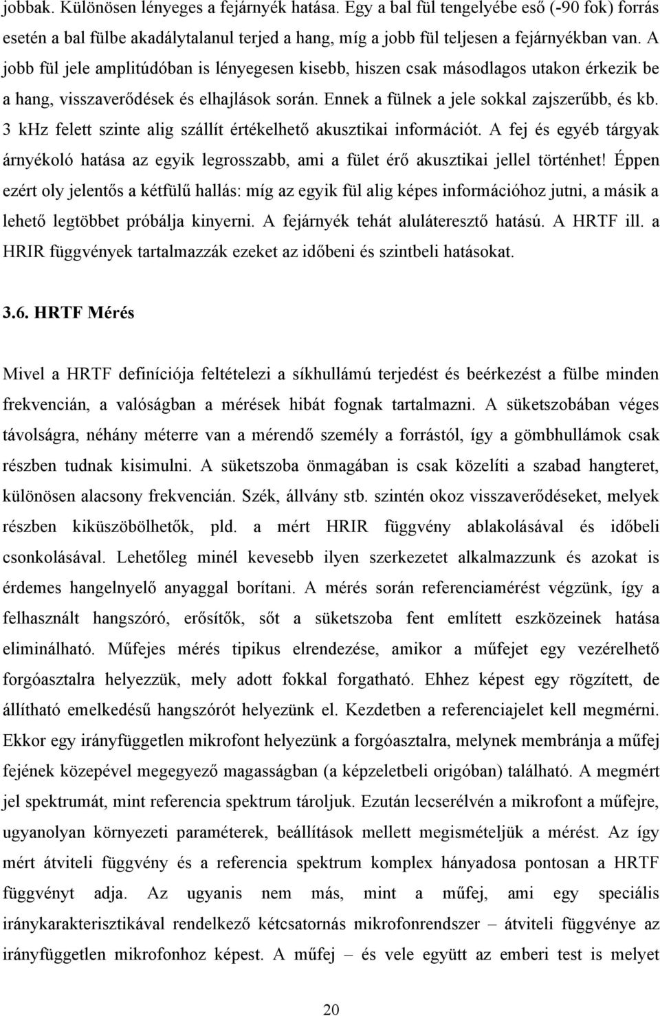 3 khz felett szinte alig szállít értékelhető akusztikai információt. A fej és egyéb tárgyak árnyékoló hatása az egyik legrosszabb, ami a fület érő akusztikai jellel történhet!