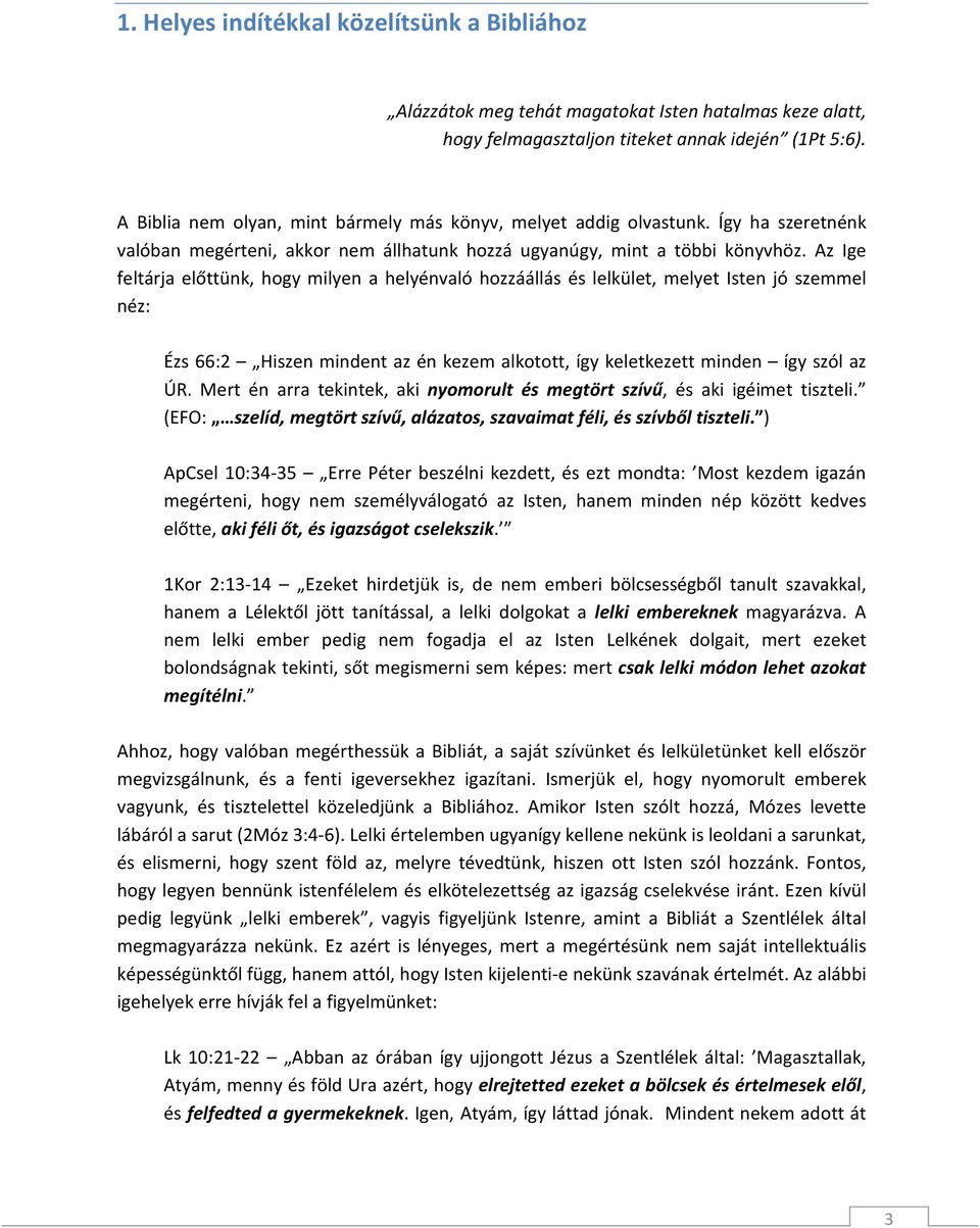 Az Ige feltárja előttünk, hogy milyen a helyénvaló hozzáállás és lelkület, melyet Isten jó szemmel néz: Ézs 66:2 Hiszen mindent az én kezem alkotott, így keletkezett minden így szól az ÚR.