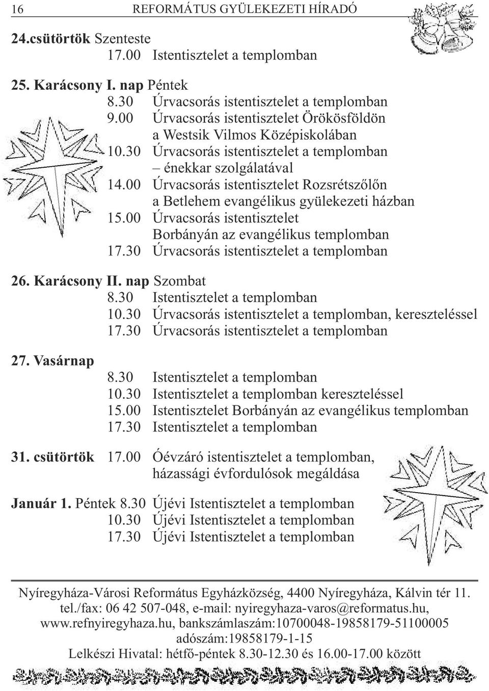 00 Úrvacsorás istentisztelet Rozsrétszőlőn a Betlehem evangélikus gyülekezeti házban 15.00 Úrvacsorás istentisztelet Borbányán az evangélikus templomban 17.