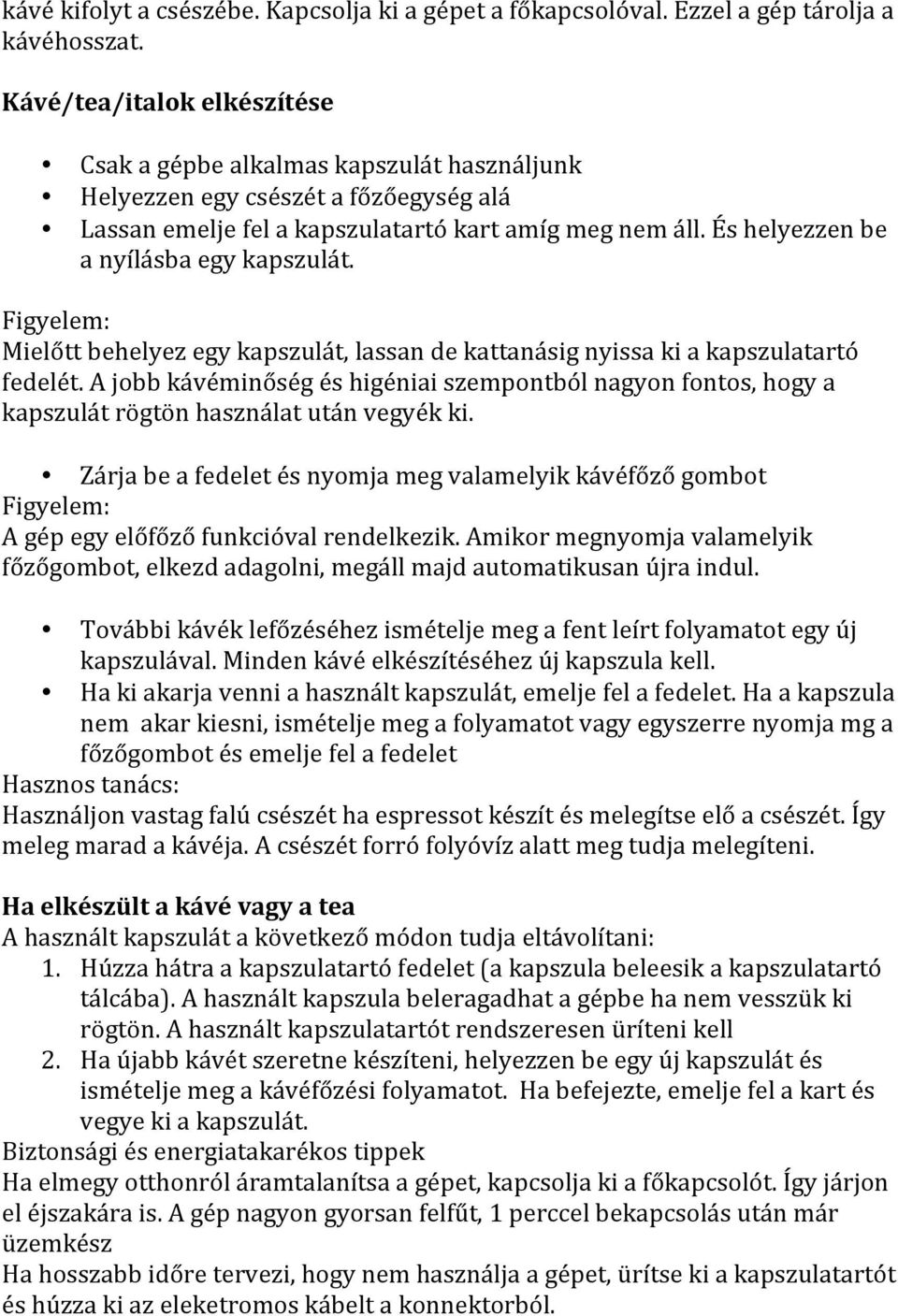 Figyelem: Mielőtt behelyez egy, lassan de kattanásig nyissa ki a kapszulatartó fedelét. A jobb kávéminőség és higéniai szempontból nagyon fontos, hogy a rögtön használat után vegyék ki.