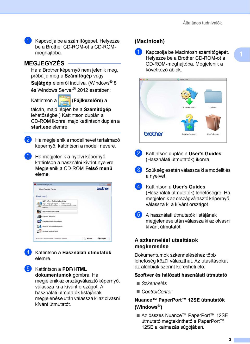 (Windows 8 és Windows Server 2012 esetében: (Macintosh) 1 a Kapcsolja be Macintosh számítógépét. Helyezze be a Brother CD-ROM-ot a CD-ROM-meghajtóba. Megjelenik a következő ablak.