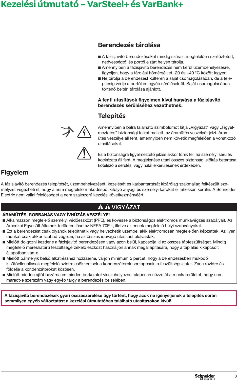 b Ne tárolja a berendezést kültéren a saját csomagolásában, de a telepítésig édje a portól és egyéb sérülésektől. Saját csomagolásában történő beltéri tárolása ajánlott.