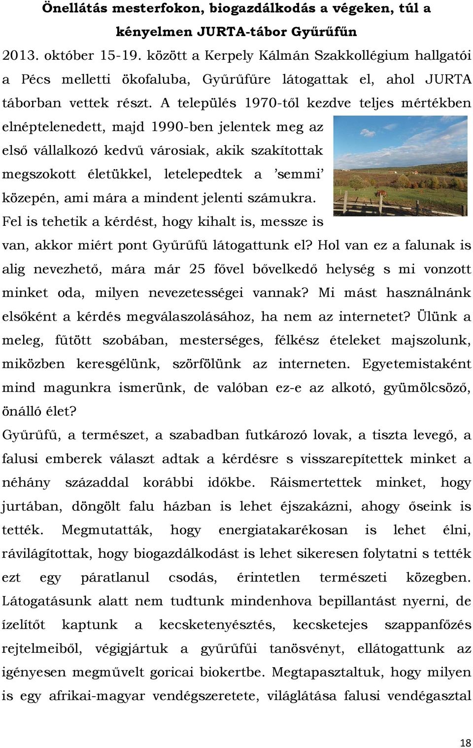 A település 1970-től kezdve teljes mértékben elnéptelenedett, majd 1990-ben jelentek meg az első vállalkozó kedvű városiak, akik szakítottak megszokott életükkel, letelepedtek a semmi közepén, ami