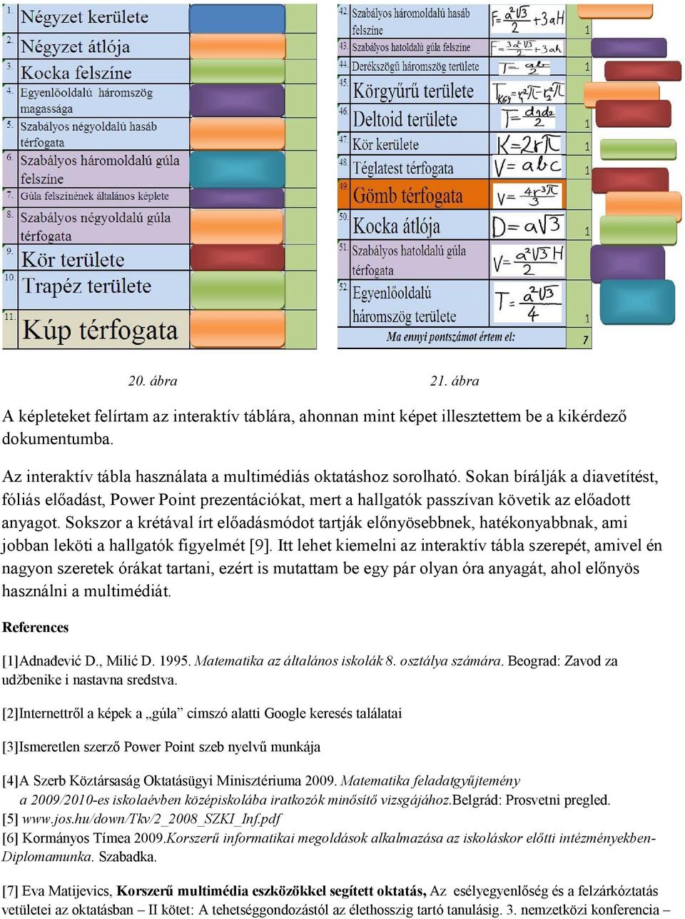 Sokszor a krétával írt előadásmódot tartják előnyösebbnek, hatékonyabbnak, ami jobban leköti a hallgatók figyelmét [9].