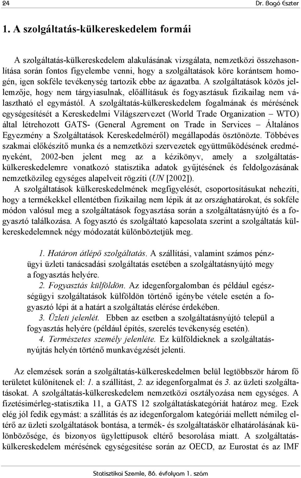 tevékenység tartozik ebbe az ágazatba. A közös jellemzője, hogy nem tárgyiasulnak, előállításuk és fogyasztásuk fizikailag nem választható el egymástól.