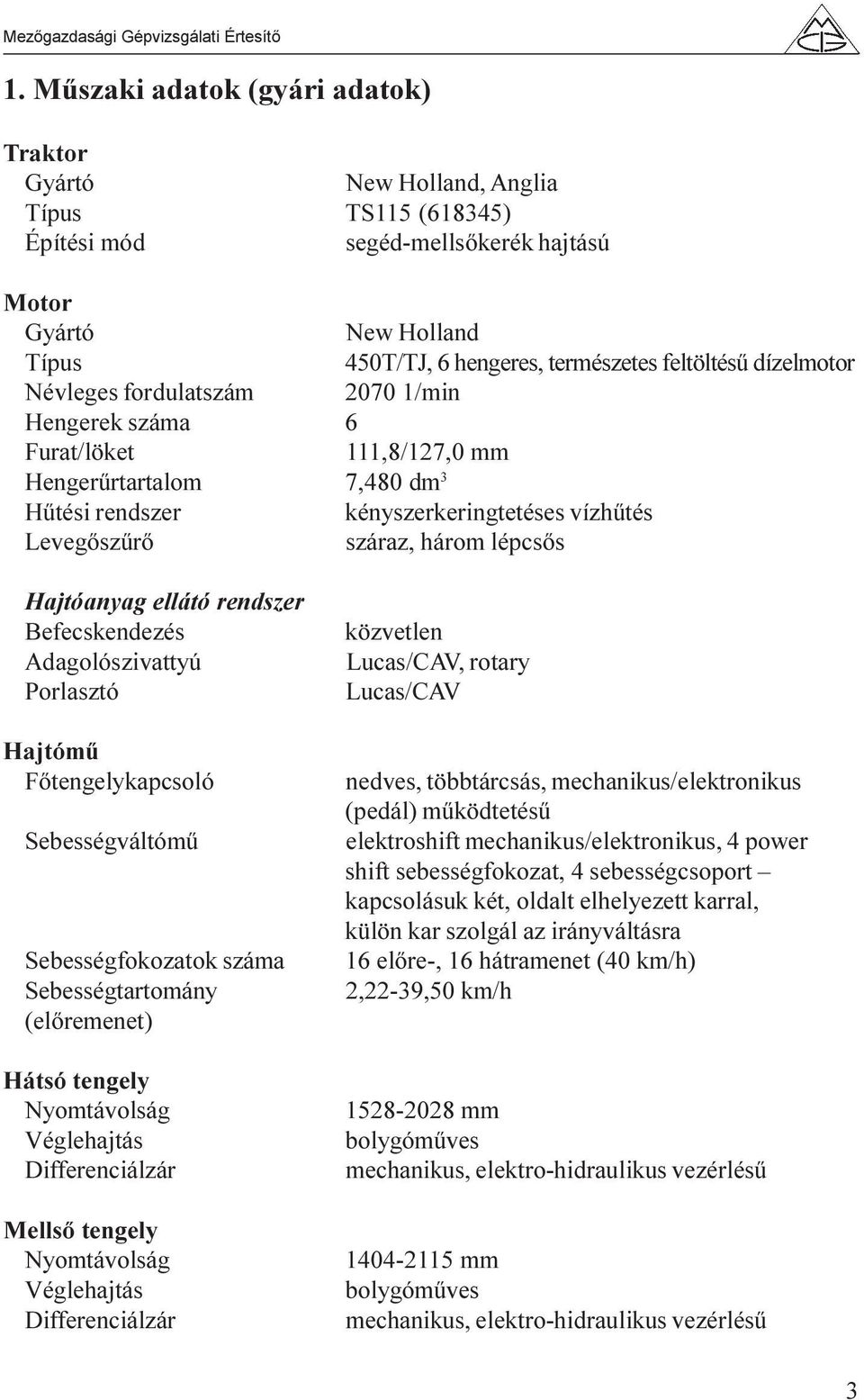 lépcsõs Hajtóanyag ellátó rendszer Befecskendezés Adagolószivattyú Porlasztó Hajtómû Fõtengelykapcsoló Sebességváltómû Sebességfokozatok száma Sebességtartomány (elõremenet) Hátsó tengely