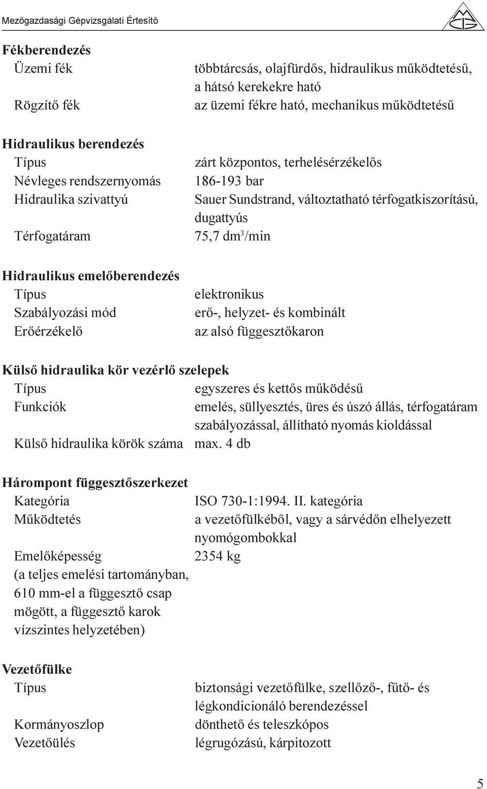 térfogatkiszorítású, dugattyús 75,7 dm 3 /min elektronikus erõ-, helyzet- és kombinált az alsó függesztõkaron Külsõ hidraulika kör vezérlõ szelepek Típus egyszeres és kettõs mûködésû Funkciók emelés,