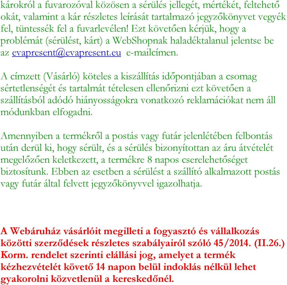 A címzett (Vásárló) köteles a kiszállítás időpontjában a csomag sértetlenségét és tartalmát tételesen ellenőrizni ezt követően a szállításból adódó hiányosságokra vonatkozó reklamációkat nem áll